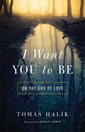 I Want You to Be – On the God of Love de Tomá Halík