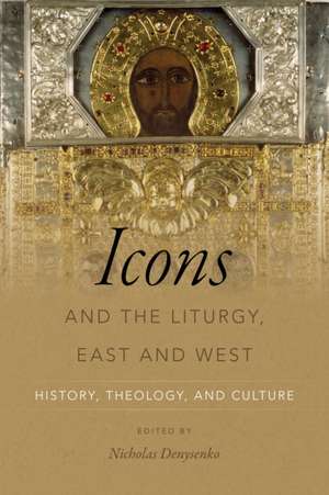 Icons and the Liturgy, East and West – History, Theology, and Culture de Nicholas Denysenko