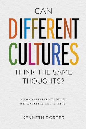 Can Different Cultures Think the Same Thoughts? – A Comparative Study in Metaphysics and Ethics de Kenneth Dorter