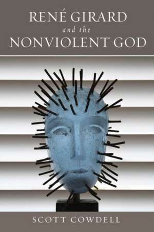 René Girard and the Nonviolent God de Scott Cowdell