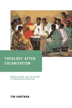 Theology after Colonization – Bediako, Barth, and the Future of Theological Reflection de Tim Hartman