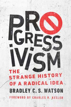 Progressivism – The Strange History of a Radical Idea de Bradley C. S. Watson