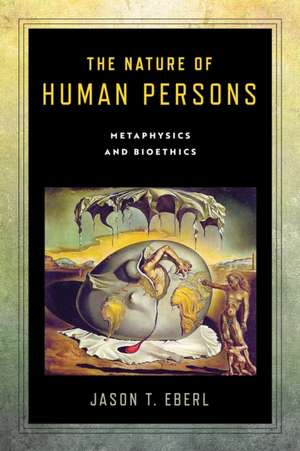 The Nature of Human Persons – Metaphysics and Bioethics de Jason T. Eberl