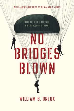 No Bridges Blown – With the OSS Jedburghs in Nazi–Occupied France de William B. Dreux