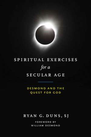 Spiritual Exercises for a Secular Age – Desmond and the Quest for God de Ryan G. Duns Sj