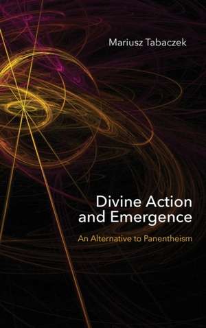 Divine Action and Emergence – An Alternative to Panentheism de Mariusz Tabaczek