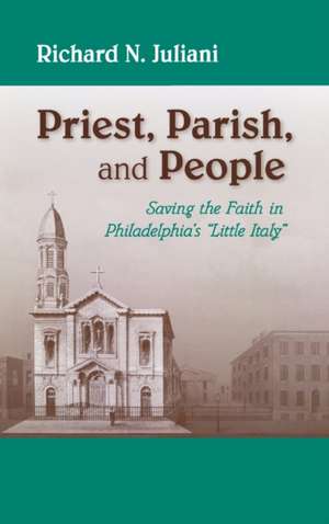 Priest, Parish, and People – Saving the Faith in Philadelphia`s "Little Italy" de Richard N. Juliani