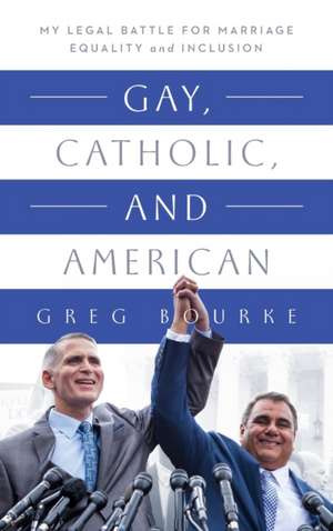 Gay, Catholic, and American – My Legal Battle for Marriage Equality and Inclusion de Greg Bourke