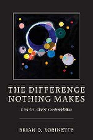 The Difference Nothing Makes – Creation, Christ, Contemplation de Brian D. Robinette