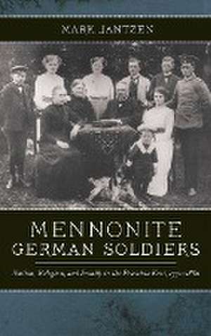 Mennonite German Soldiers – Nation, Religion, and Family in the Prussian East, 1772–1880 de Mark Jantzen