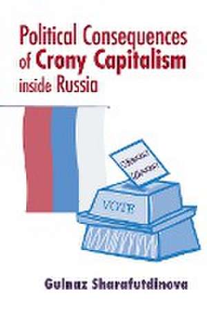 Political Consequences of Crony Capitalism inside Russia de Gulnaz Sharafutdinova