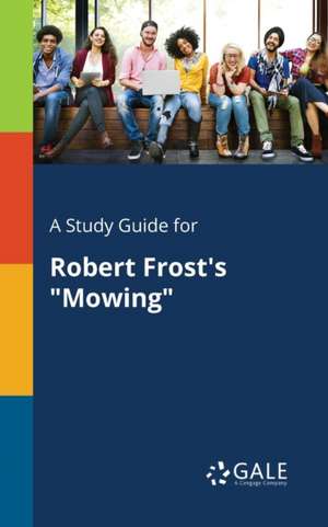 A Study Guide for Robert Frost's "Mowing" de Cengage Learning Gale