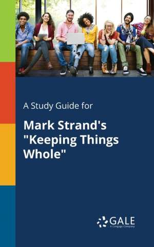 A Study Guide for Mark Strand's "Keeping Things Whole" de Cengage Learning Gale