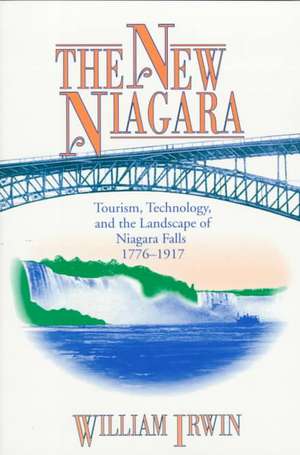 The New Niagara – Tourism, Technology, and the Landscape of Niagara Falls, 1776–1917 de William R. Irwin