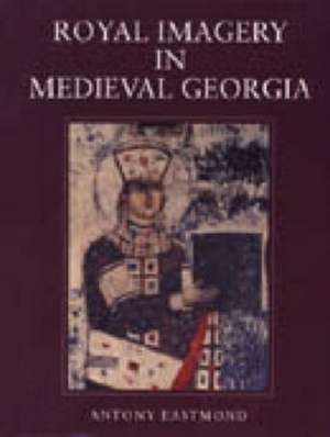 Royal Imagery in Medieval Georgia de Antony Eastmond