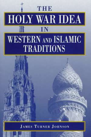 The Holy War Idea in Western and Islamic Traditions de James Turner Johnson