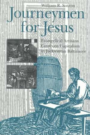 Journeymen for Jesus – Evangelical Artisans Confront Capitalism in Jacksonian Baltimore de William R. Sutton