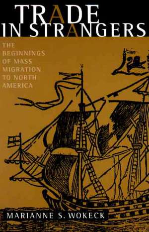 Trade in Strangers – The Beginnings of Mass Migration to North America de Marianne S. Wokeck