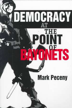 Democracy at the Point of Bayonets de Mark Peceny