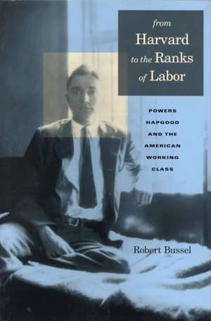 From Harvard to the Ranks of Labor – Powers Hapgood and the American Working Class de Michael Robert Bussel