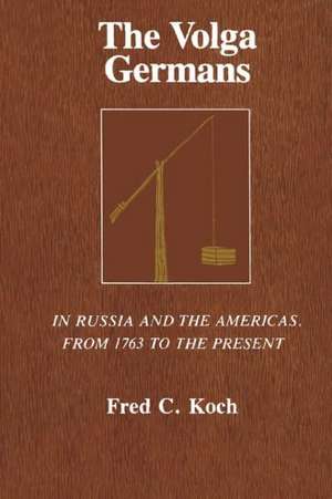 The Volga Germans – In Russia and the Americas, from 1763 to the Present de Fred C. Koch