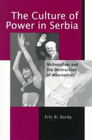 The Culture of Power in Serbia – Nationalism and the Destruction of Alternatives de Eric D. Gordy