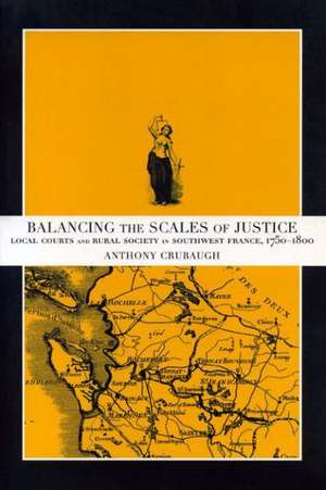 Balancing the Scales of Justice – Local Courts and Rural Society in Southwest France, 1750–1800 de Anthony Crubaugh