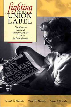 Fighting for the Union Label – The Women′s Garment Industry and the ILGWU in Pennsylvania de Kenneth C. Wolensky