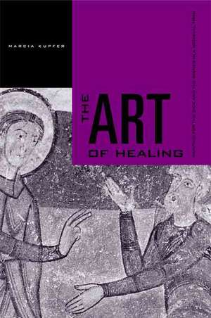 The Art of Healing – Painting for the Sick and the Sinner in a Medieval Town de Marcia Kupfer