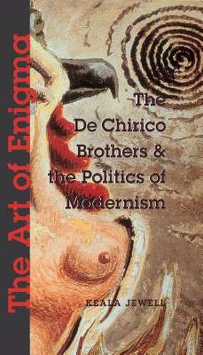 The Art of Enigma – The de Chirico Brothers and the Politics of Modernism de Keala Jewell