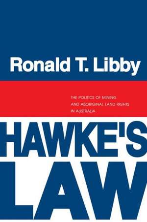 Hawke`s Law – The Politics of Mining and Aboriginal Land Rights in Australia de Ronald Libby