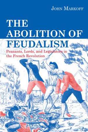 The Abolition of Feudalism – Peasants, Lords, and Legislators in the French Revolution de John Markoff