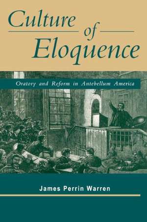 Culture of Eloquence – Oratory and Reform in Antebellum America de James Perrin Warren