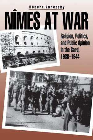 Nîmes at War – Religion, Politics, and Public Opinion in the Gard, 1938–1944 de Robert Zaretsky