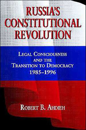 Russia′s Constitutional Revolution – Legal Consciousness and the Transition to Democracy, 1985–1996 de Robert Ahdieh