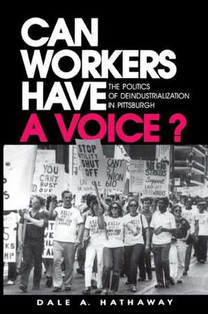 Can Workers Have A Voice? – The Politics of Deindustrialization in Pittsburgh de Dale A. Hathaway