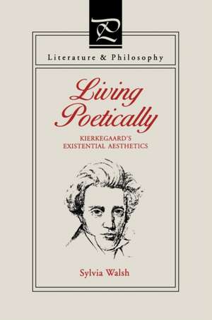 Living Poetically – Kierkegaard`s Existential Aesthetics de Sylvia Walsh