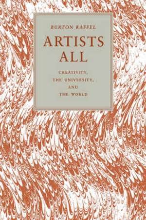 Artists All – Creativity, the University, and the World de Burton Raffel