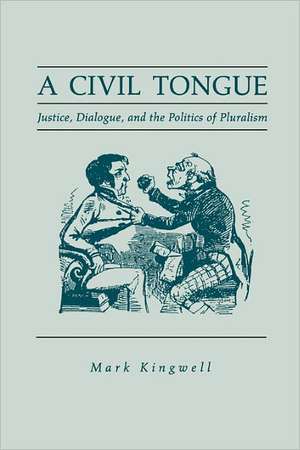 A Civil Tongue – Justice, Dialogue, and the Politics of Pluralism de Mark Kingwell