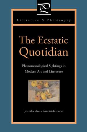 The Ecstatic Quotidian – Phenomenological Sightings in Modern Art and Literature de Jennifer Anna Gosetti–ference