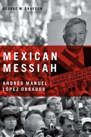 Mexican Messiah – Andrés Manuel López Obrador de George W. Grayson