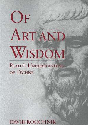 Of Art and Wisdom – Plato`s Understanding of Techne de David Roochnik