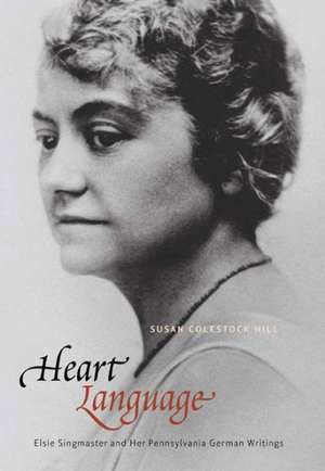 Heart Language: Elsie Singmaster and Her Pennsylvania German Writings de Susan Colestock Hill