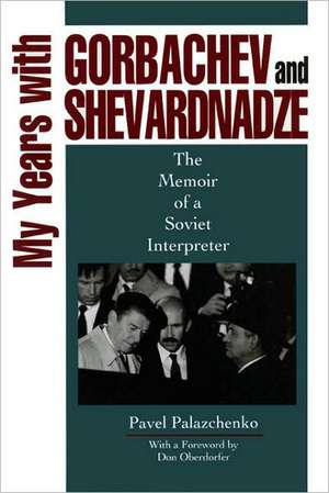 My Years with Gorbachev and Shevardnadze – The Memoir of a Soviet Interpreter de Pavel Palazchenko