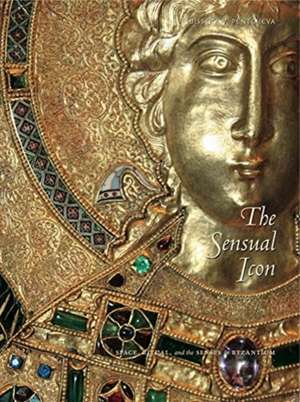 The Sensual Icon – Space, Ritual, and the Senses in Byzantium de Bissera V. Pentcheva