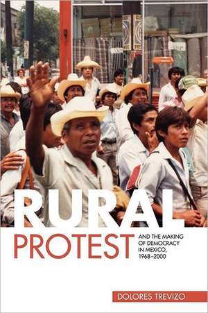 Rural Protest and the Making of Democracy in Mexico, 1968–2000 de Dolores Trevizo