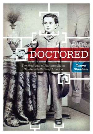 Doctored: The Medicine of Photography in Nineteenth-Century America de Tanya Sheehan