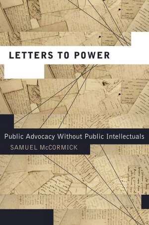 Letters to Power: Public Advocacy Without Public Intellectuals de Samuel McCormick