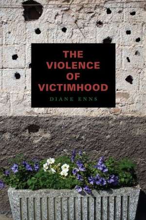 The Violence of Victimhood de Diane Enns