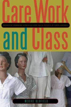 Care Work and Class – Domestic Workers′ Struggle for Equal Rights in Latin America de Merike Blofield